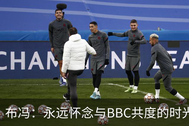 布冯：永远怀念与BBC共度的时光 基耶利尼就像好老师